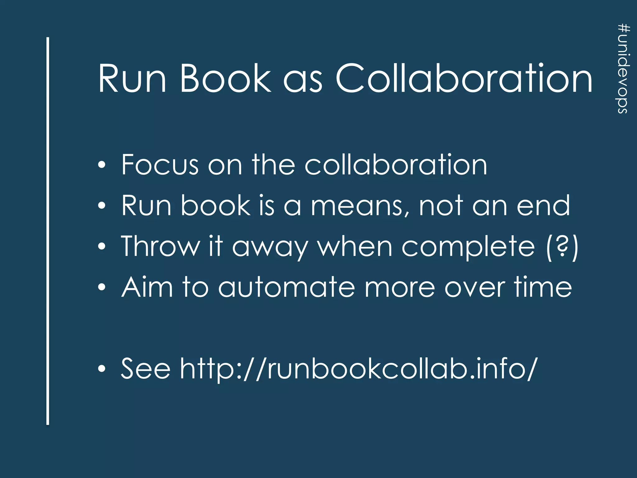 •
•
•
•

Focus on the collaboration
Run book is a means, not an end
Throw it away when complete (?)
Aim to automate more over time

• See http://runbookcollab.info/

#unidevops

Run Book as Collaboration

 
