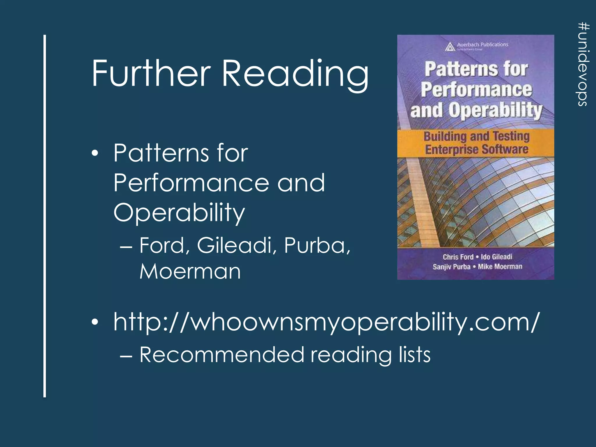 • Patterns for
Performance and
Operability
– Ford, Gileadi, Purba,
Moerman

• http://whoownsmyoperability.com/
– Recommended reading lists

#unidevops

Further Reading

 
