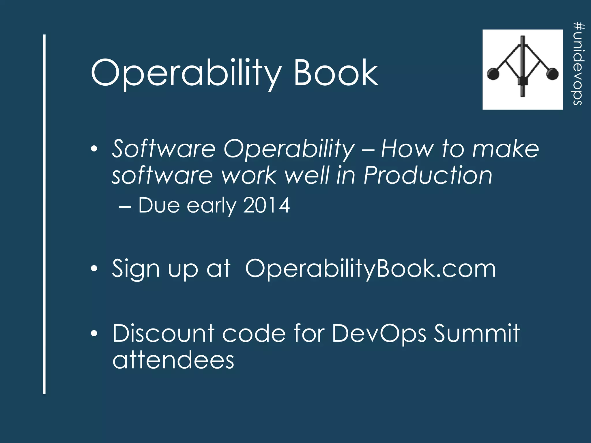 • Software Operability – How to make
software work well in Production
– Due early 2014

• Sign up at OperabilityBook.com
• Discount code for DevOps Summit
attendees

#unidevops

Operability Book

 
