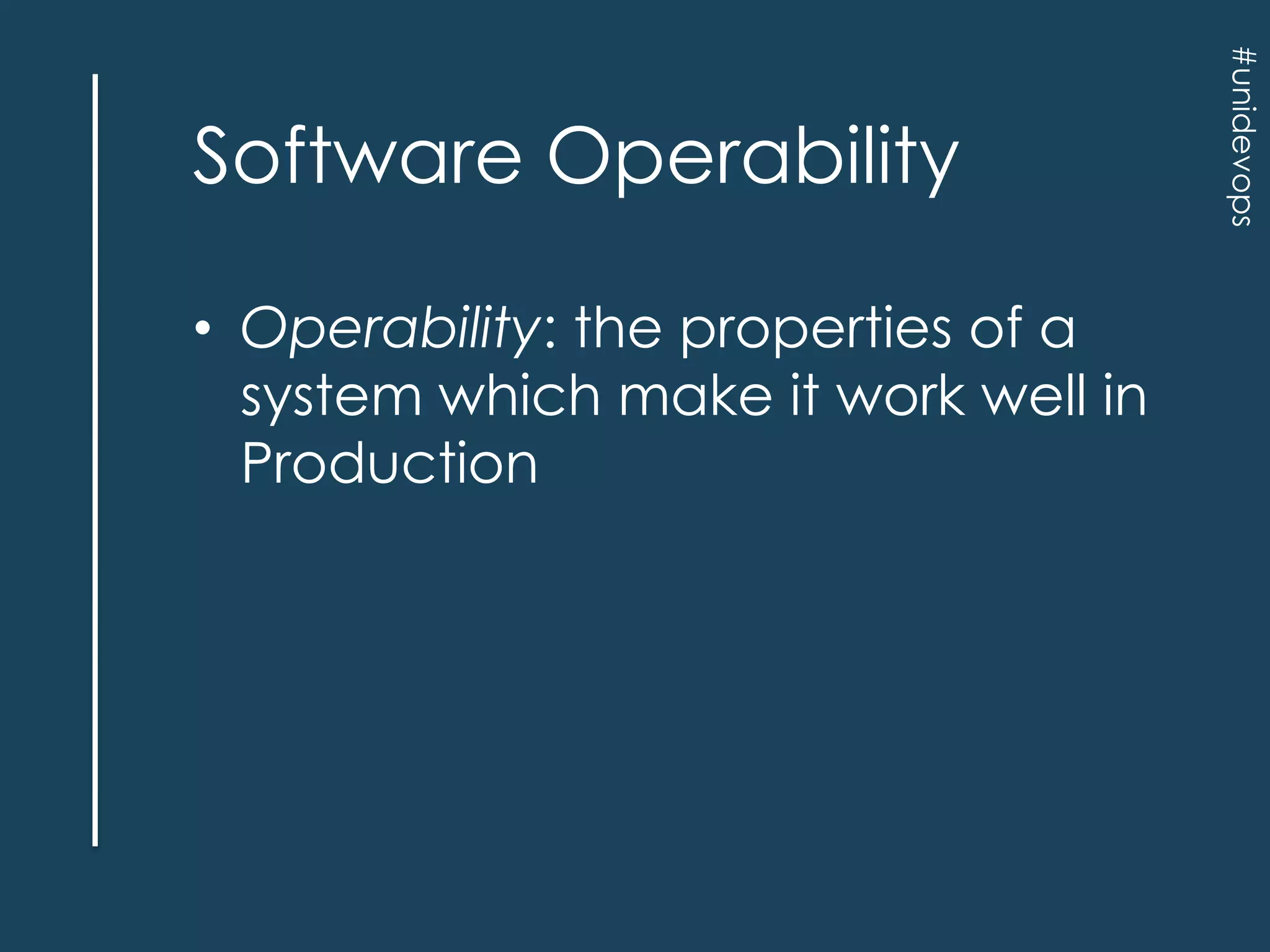 • Operability: the properties of a
system which make it work well in
Production

#unidevops

Software Operability

 