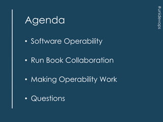 • Software Operability
• Run Book Collaboration
• Making Operability Work

• Questions

#unidevops

Agenda

 