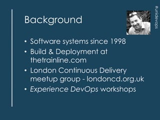• Software systems since 1998
• Build & Deployment at
thetrainline.com
• London Continuous Delivery
meetup group - londonc...
