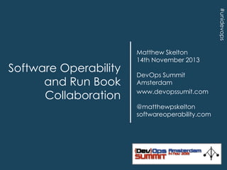 #unidevops

Software Operability
and Run Book
Collaboration

Matthew Skelton
14th November 2013
DevOps Summit
Amsterdam
www.devopssumit.com
@matthewpskelton
softwareoperability.com

 