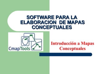 SOFTWARE PARA LA  ELABORACION  DE MAPAS CONCEPTUALES  Introducción a Mapas Conceptuales 