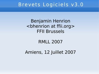 Brevets Logiciels v3.0   Benjamin Henrion <bhenrion at ffii.org> FFII Brussels RMLL 2007 Amiens, 12 Juillet 2007 