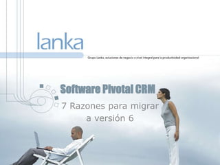Software Pivotal CRM
7 Razones para migrar
a versión 6
 