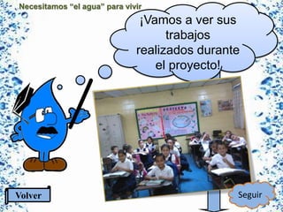 Necesitamos “el agua” para vivir
¡Vamos a ver sus
trabajos
realizados durante
el proyecto!
Volver Seguir
 