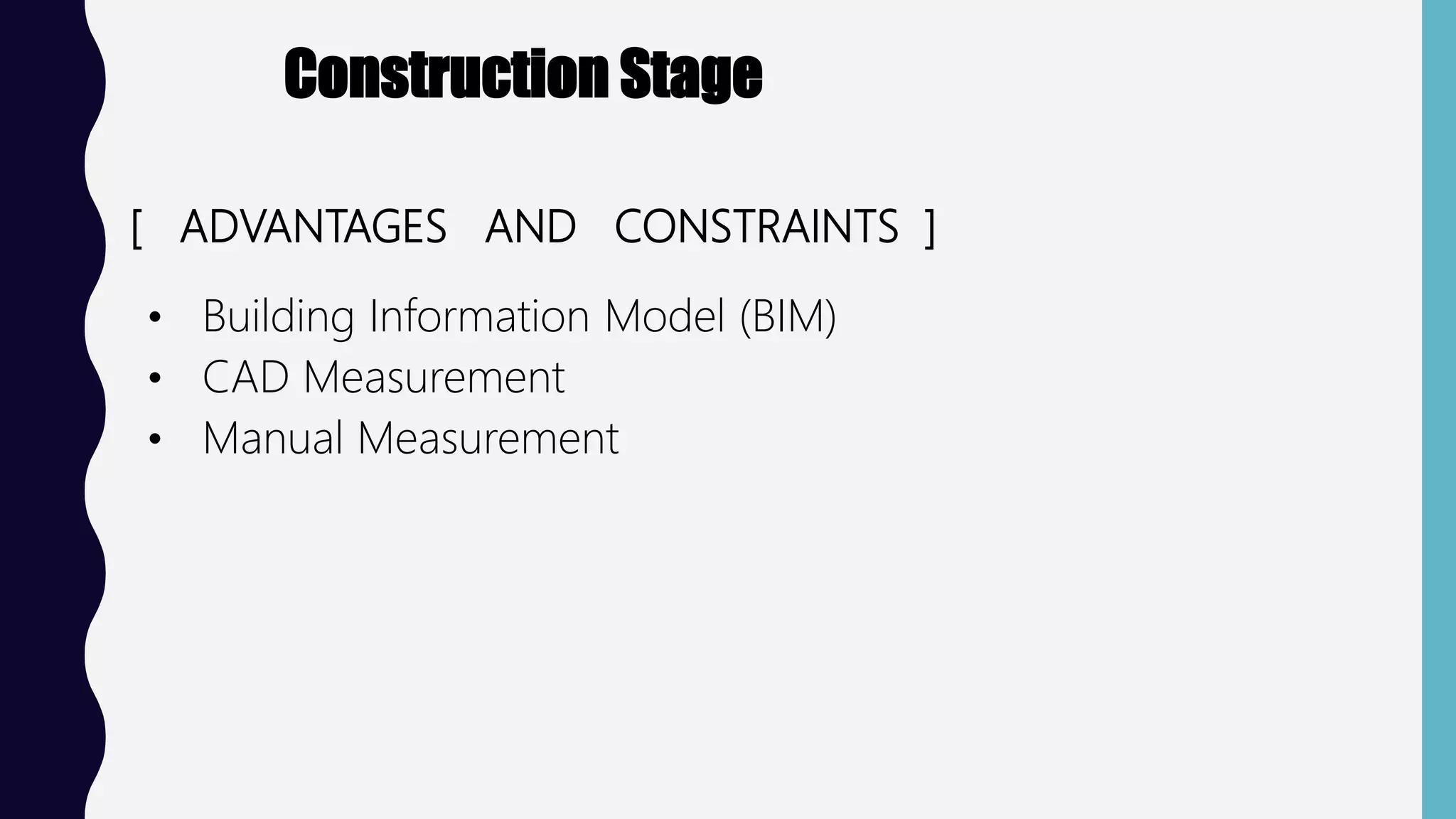 Construction Stage
[ ADVANTAGES AND CONSTRAINTS ]
• Building Information Model (BIM)
• CAD Measurement
• Manual Measurement
 
