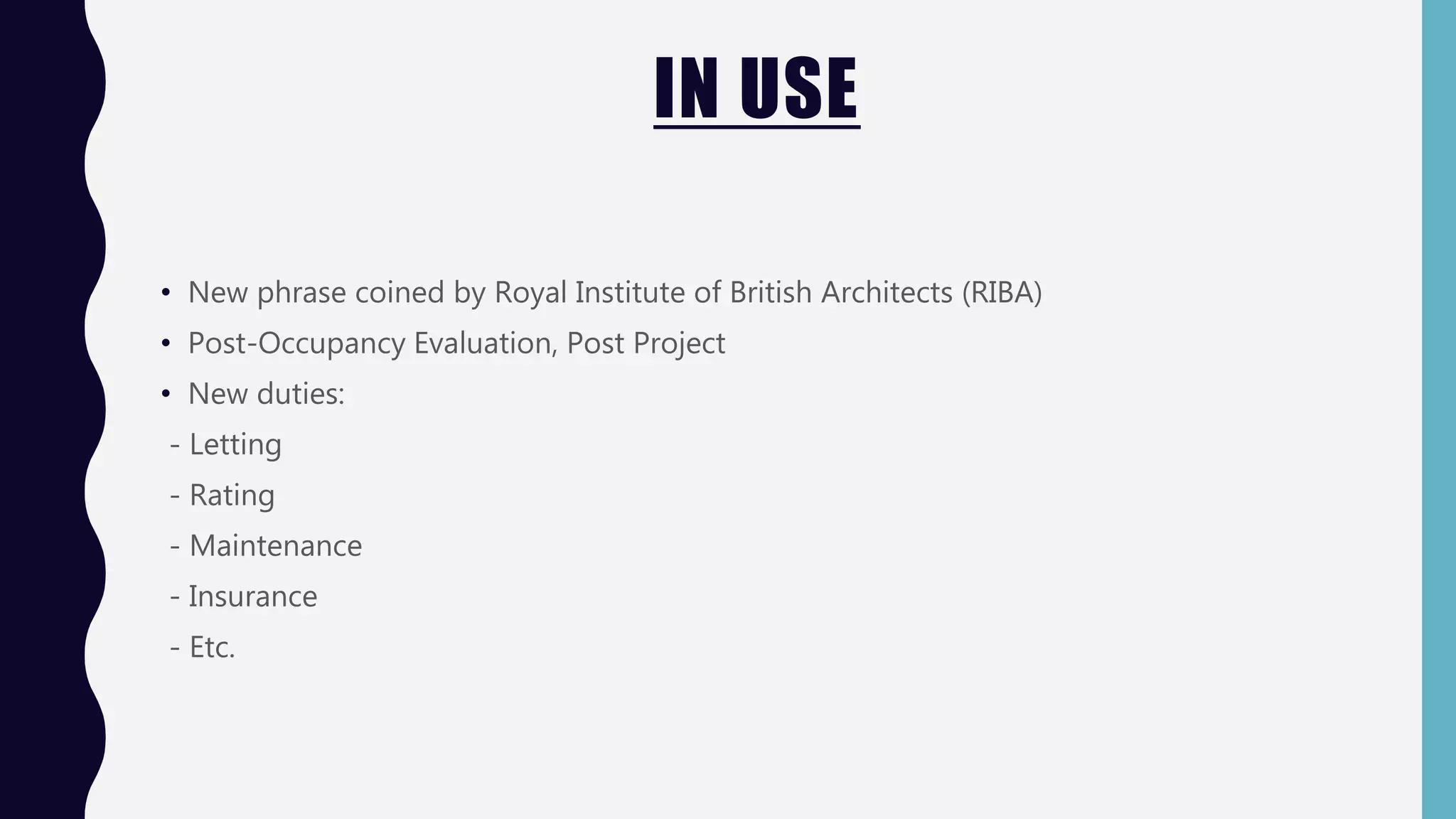 IN USE
• New phrase coined by Royal Institute of British Architects (RIBA)
• Post-Occupancy Evaluation, Post Project
• New duties:
- Letting
- Rating
- Maintenance
- Insurance
- Etc.
 