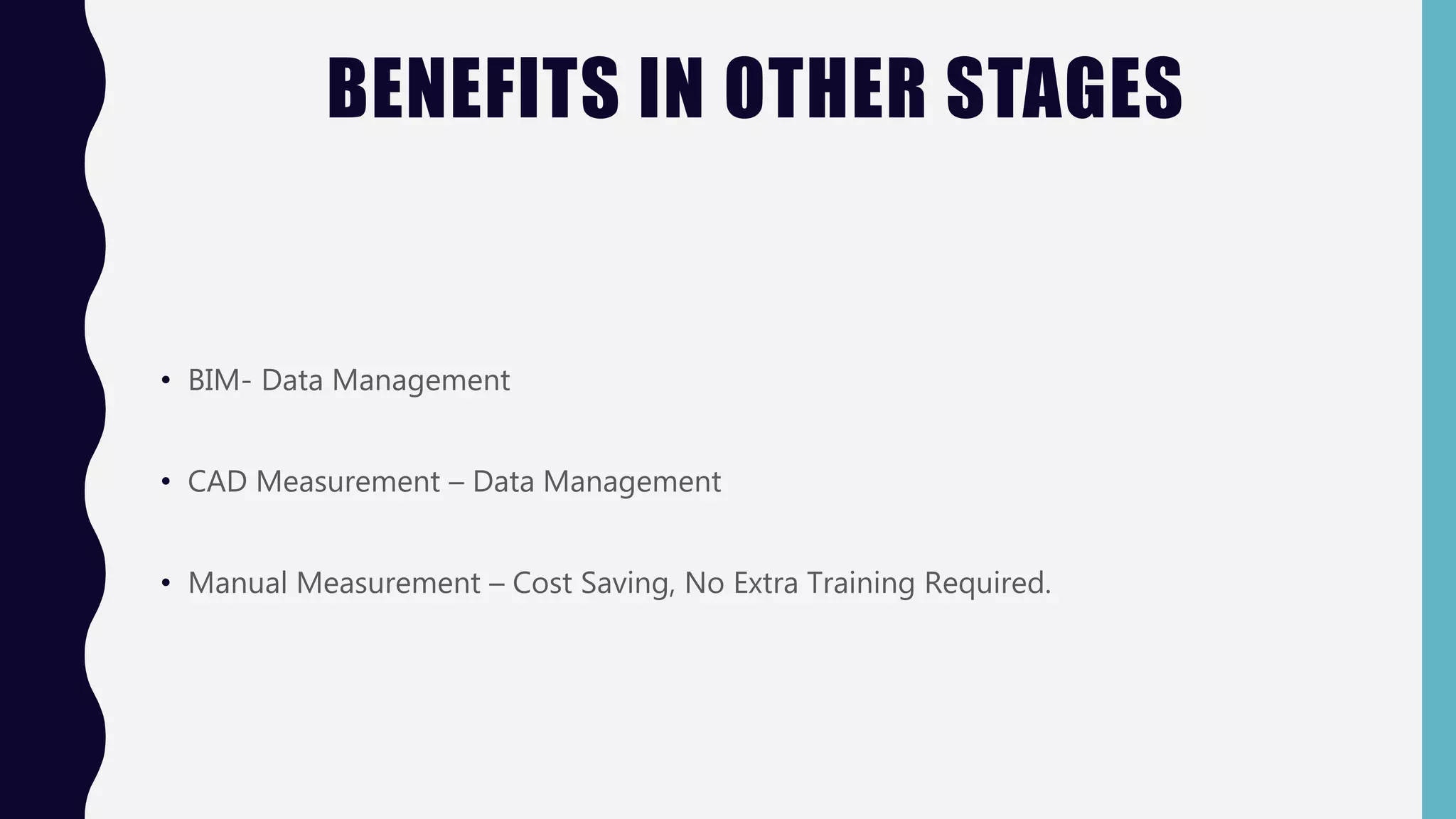 BENEFITS IN OTHER STAGES
• BIM- Data Management
• CAD Measurement – Data Management
• Manual Measurement – Cost Saving, No Extra Training Required.
 
