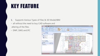 KEY FEATURE
1. Supports Various Types of Files & 3D Model/BIM
- all without the need to buy CAD software and
altering of the files.
- DWF, SWG and IFC
 