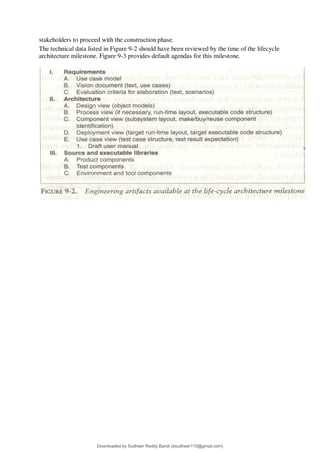 stakeholders to proceed with the construction phase.
The technical data listed in Figure 9-2 should have been reviewed by the time of the lifecycle
architecture milestone. Figure 9-3 provides default agendas for this milestone.
Downloaded by Sudheer Reddy Bandi (bsudheer115@gmail.com)
lOMoARcPSD|9267507
 