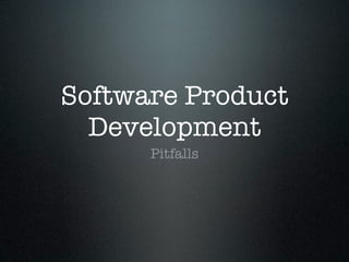 Software Product
  Development
      Pitfalls
 