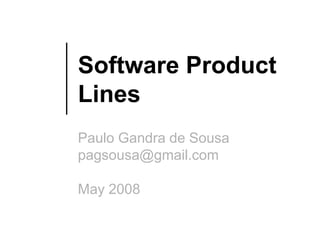 Software Product
Lines
Paulo Gandra de Sousa
pagsousa@gmail.com

May 2008
