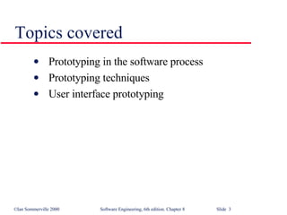 Topics covered Prototyping in the software process Prototyping techniques User interface prototyping 
