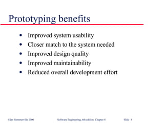 Prototyping benefits Improved system usability Closer match to the system needed Improved design quality Improved maintainability Reduced overall development effort 