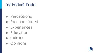 ● Perceptions
● Preconditioned
● Experiences
● Education
● Culture
● Opinions
Individual Traits
 
