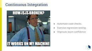 Continuous Integration
● Automate code checks
● Exercise regression testing
● Improves team confidence
 
