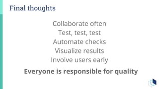 Final thoughts
Collaborate often
Test, test, test
Automate checks
Visualize results
Involve users early
Everyone is responsible for quality
 