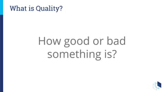 How good or bad
something is?
What is Quality?
 