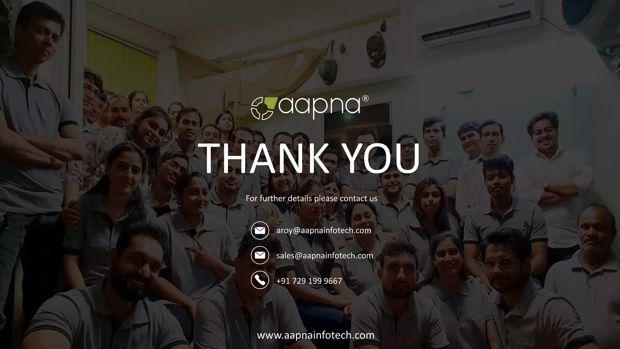 aroy@aapnainfotech.com
+91 729 199 9667
For further details please contact us
THANK YOU
sales@aapnainfotech.com
www.aapnainfotech.com
 