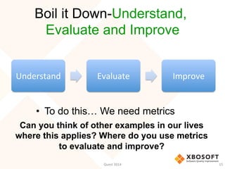 Boil it Down-Understand,
Evaluate and Improve
•  To do this… We need metrics
Can you think of other examples in our lives
...