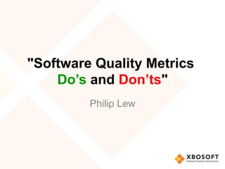 "Software Quality Metrics
Do’s and Don’ts"
Philip Lew
 