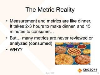 The Metric Reality
•  Measurement and metrics are like dinner.
It takes 2-3 hours to make dinner, and 15
minutes to consum...