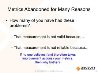 Metrics Abandoned for Many Reasons
•  How many of you have had these
problems?
– That measurement is not valid because…
– ...