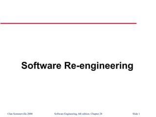 ©Ian Sommerville 2000 Software Engineering, 6th edition. Chapter 28 Slide 1
Software Re-engineering
 