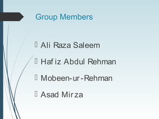 Group Members
 Ali Raza Saleem
 Haf iz Abdul Rehman
 Mobeen-ur-Rehman
 Asad Mirza
 