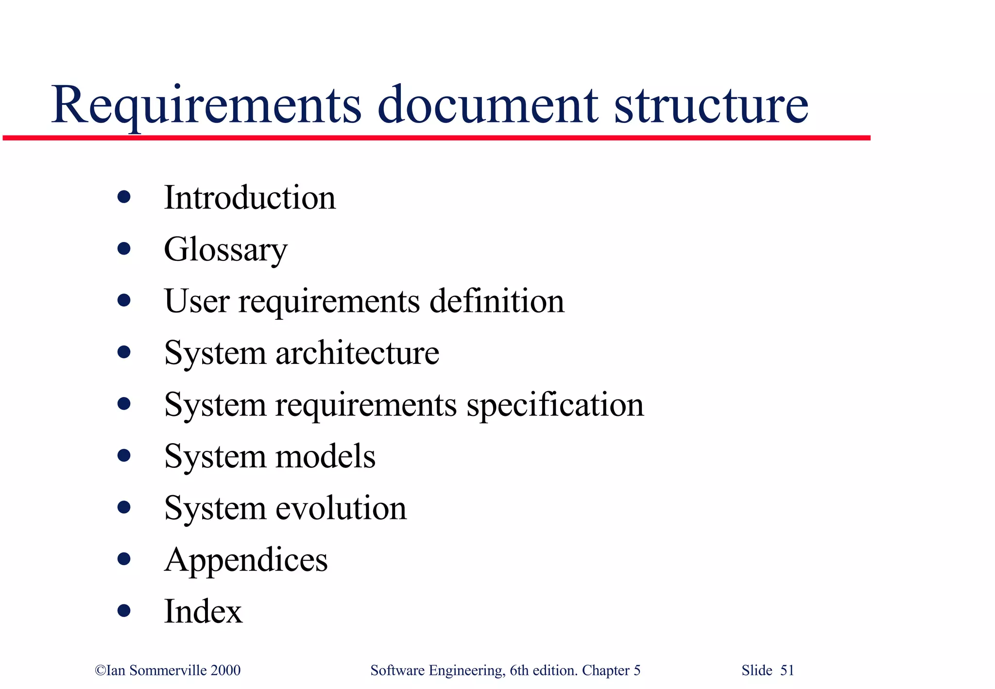 Requirements document structure Introduction Glossary User requirements definition System architecture System requirements specification System models System evolution Appendices Index 