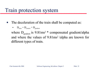 Train protection system The deceleration of the train shall be computed as: D train  = D control  + D gradient  where D gradient  is 9.81ms 2  * compensated gradient/alpha and where the values of 9.81ms 2  /alpha are known for different types of train. 