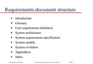 Requirements document structure Introduction Glossary User requirements definition System architecture System requirements specification System models System evolution Appendices Index 