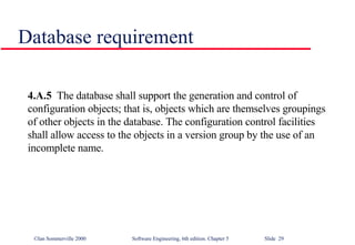 Database requirement 4.A.5   The database shall support the generation and control of  configuration objects; that is, objects which are themselves groupings  of other objects in the database. The configuration control facilities  shall allow access to the objects in a version group by the use of an  incomplete name. 