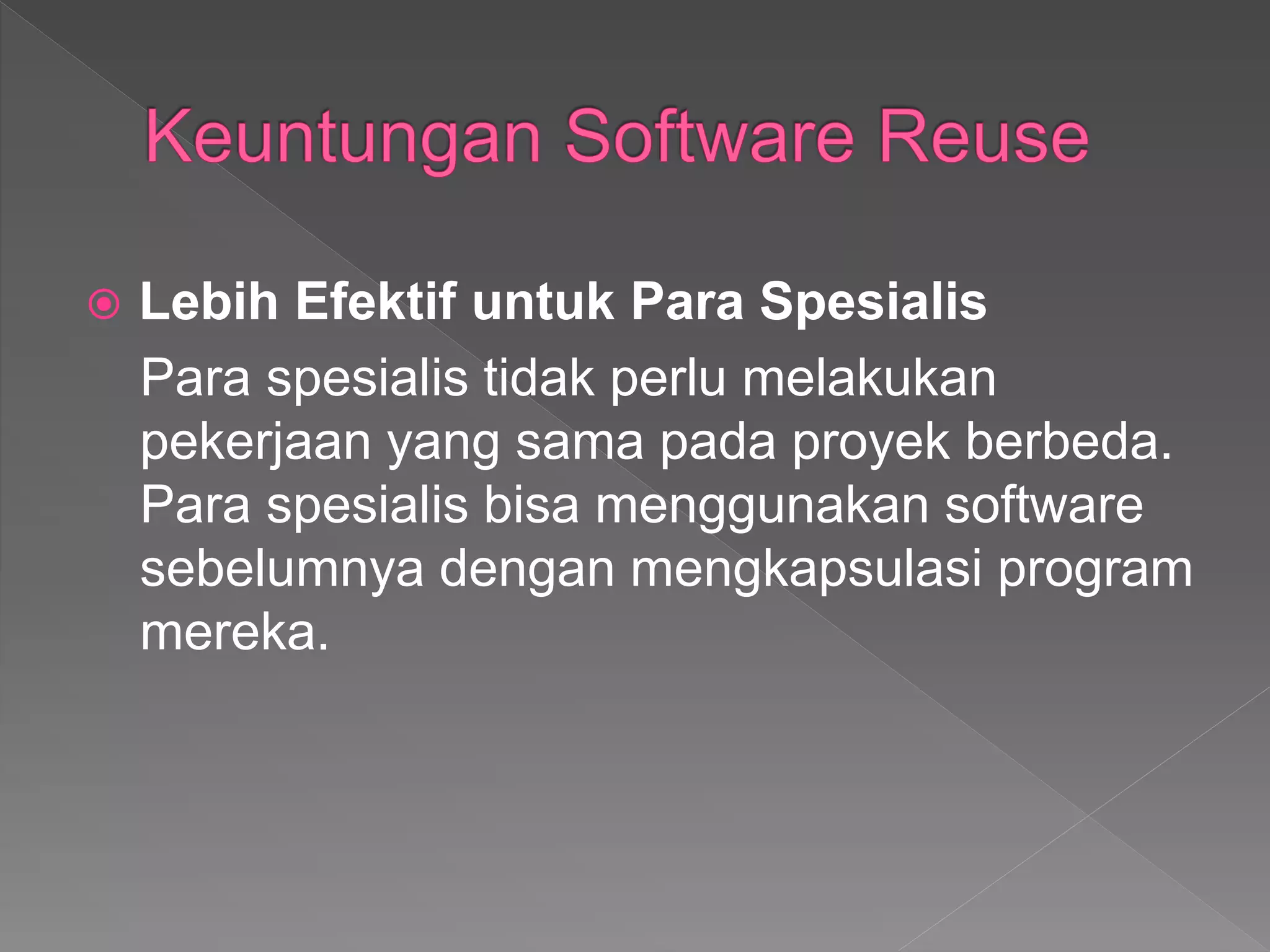  Lebih Efektif untuk Para Spesialis
Para spesialis tidak perlu melakukan
pekerjaan yang sama pada proyek berbeda.
Para spesialis bisa menggunakan software
sebelumnya dengan mengkapsulasi program
mereka.
 