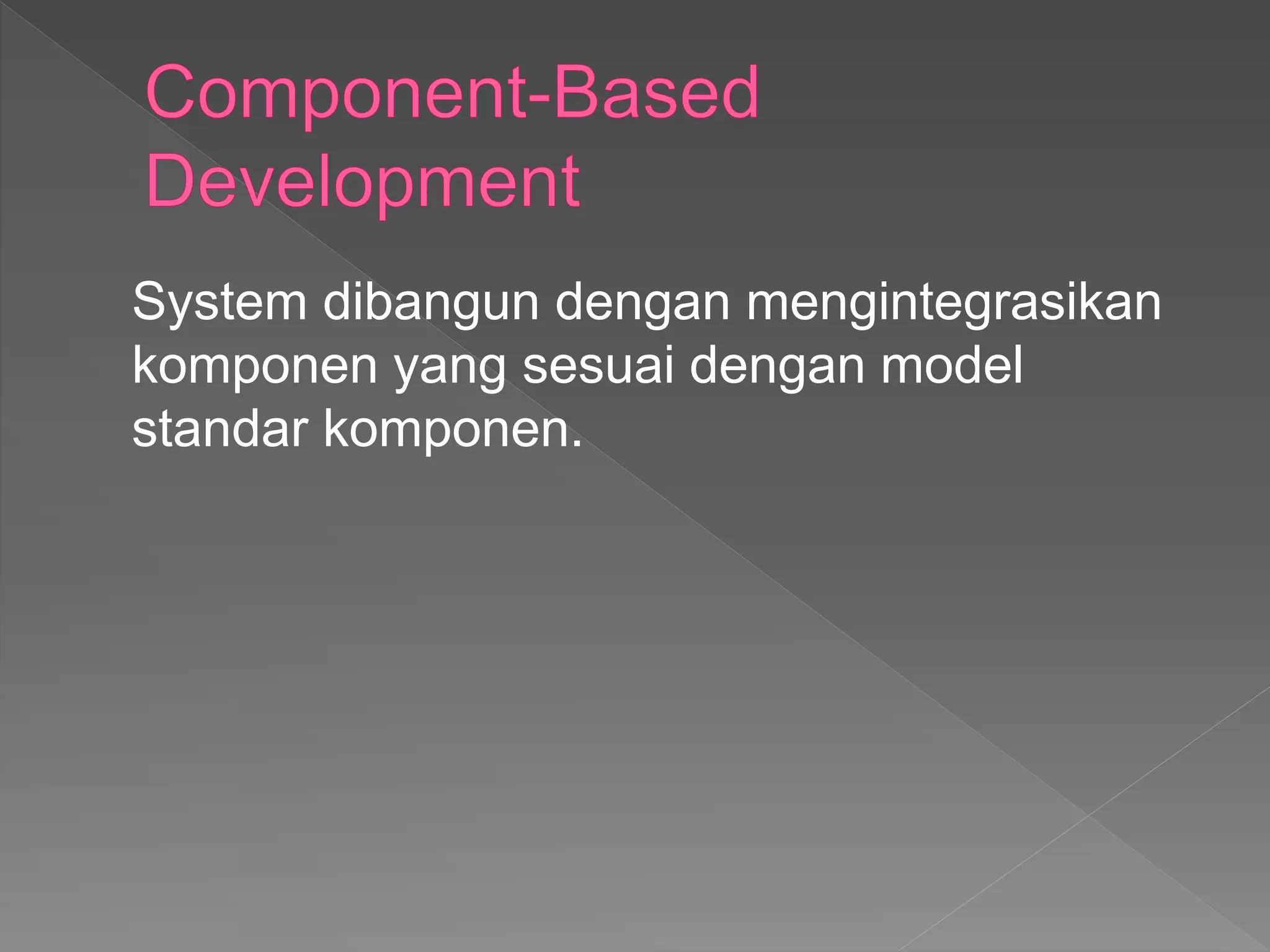 System dibangun dengan mengintegrasikan
komponen yang sesuai dengan model
standar komponen.
 