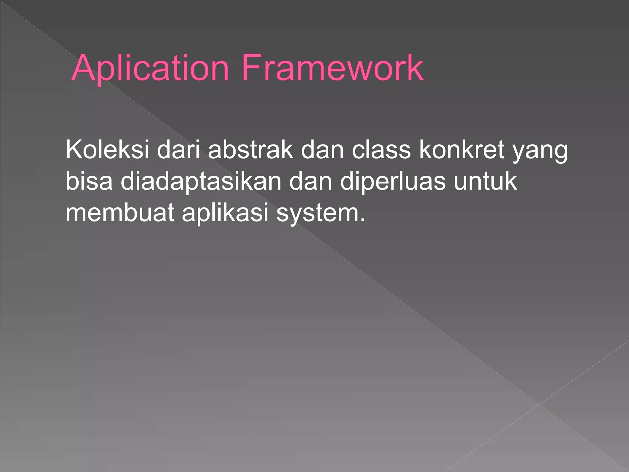 Koleksi dari abstrak dan class konkret yang
bisa diadaptasikan dan diperluas untuk
membuat aplikasi system.
 