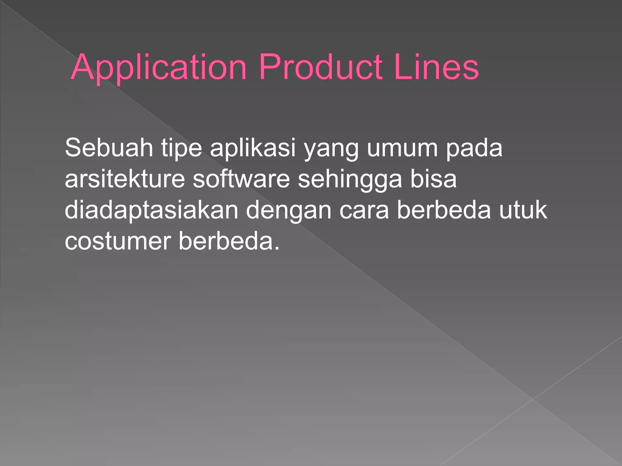 Sebuah tipe aplikasi yang umum pada
arsitekture software sehingga bisa
diadaptasiakan dengan cara berbeda utuk
costumer berbeda.
 