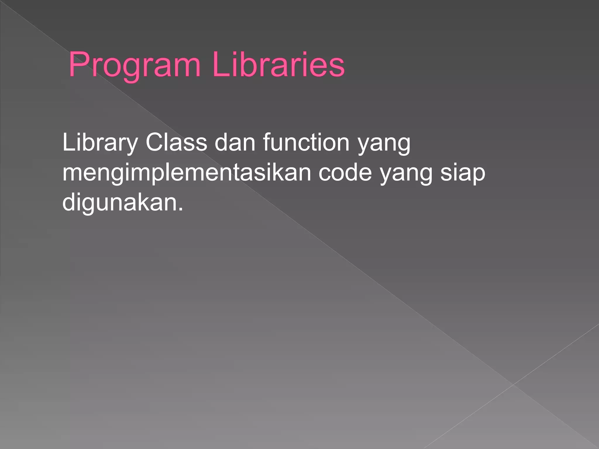 Library Class dan function yang
mengimplementasikan code yang siap
digunakan.
 