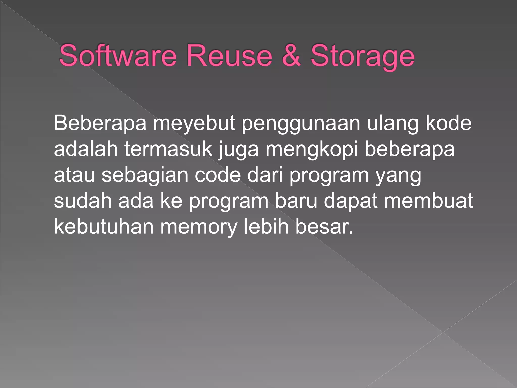 Beberapa meyebut penggunaan ulang kode
adalah termasuk juga mengkopi beberapa
atau sebagian code dari program yang
sudah ada ke program baru dapat membuat
kebutuhan memory lebih besar.
 