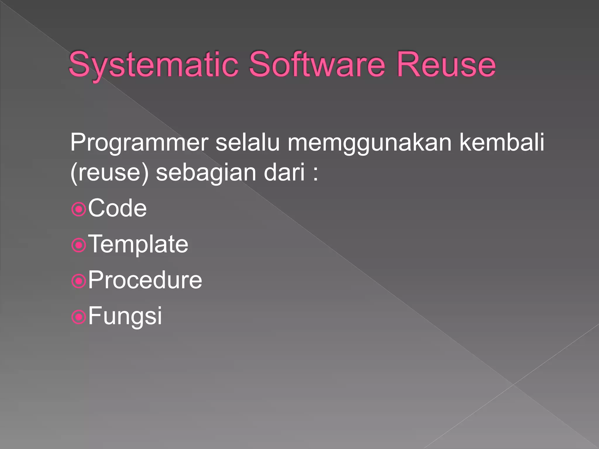 Programmer selalu memggunakan kembali
(reuse) sebagian dari :
Code
Template
Procedure
Fungsi
 