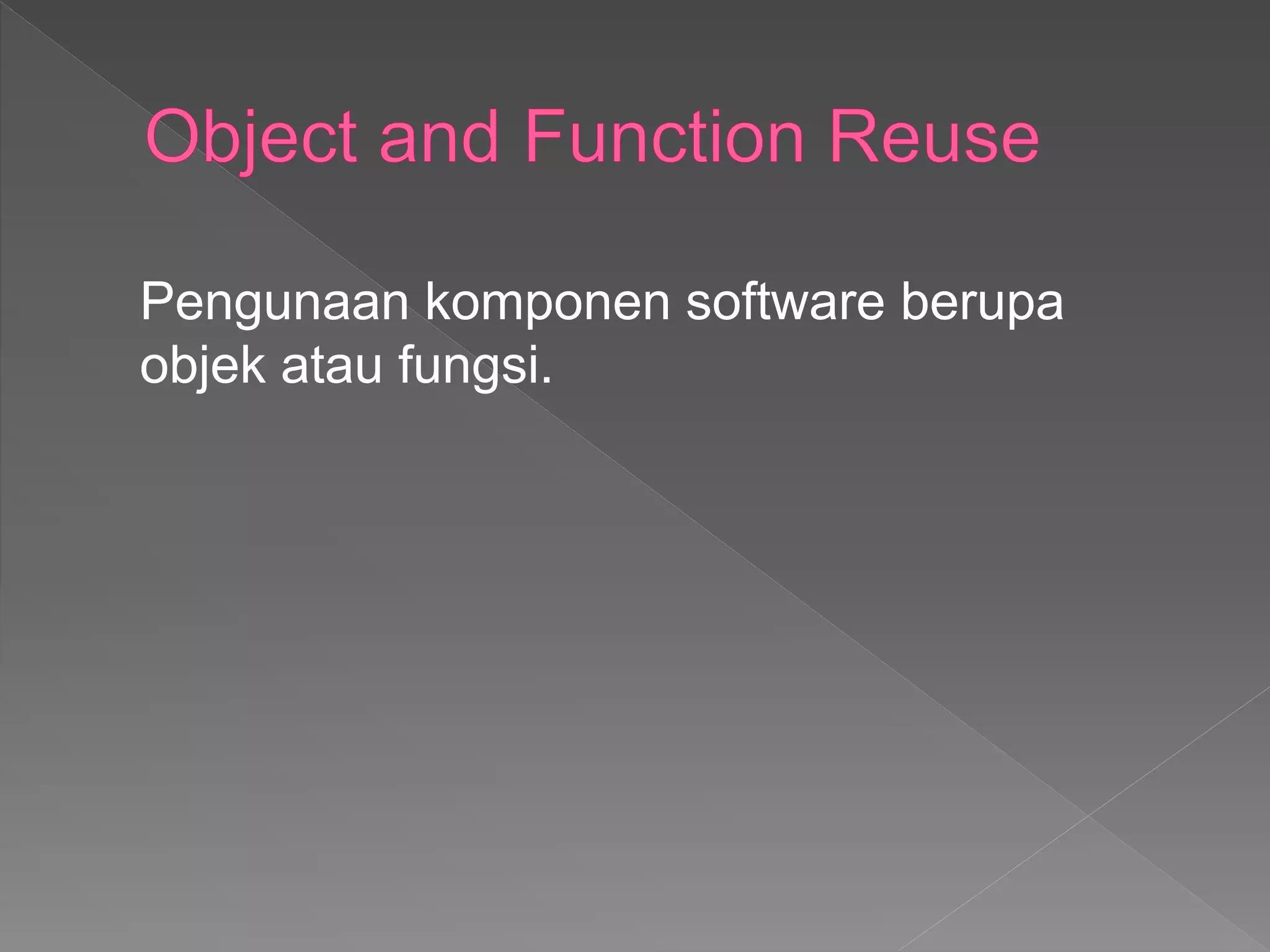 Pengunaan komponen software berupa
objek atau fungsi.
 