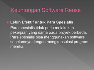  Lebih Efektif untuk Para Spesialis
Para spesialis tidak perlu melakukan
pekerjaan yang sama pada proyek berbeda.
Para spesialis bisa menggunakan software
sebelumnya dengan mengkapsulasi program
mereka.
 