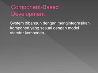 System dibangun dengan mengintegrasikan
komponen yang sesuai dengan model
standar komponen.
 