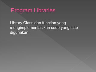 Library Class dan function yang
mengimplementasikan code yang siap
digunakan.
 