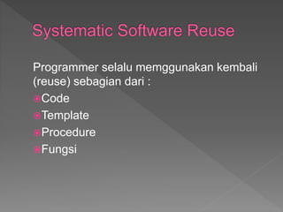 Programmer selalu memggunakan kembali
(reuse) sebagian dari :
Code
Template
Procedure
Fungsi
 