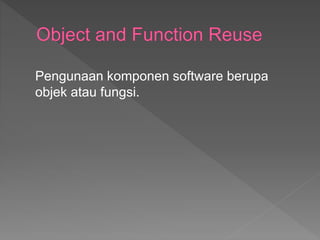 Pengunaan komponen software berupa
objek atau fungsi.
 