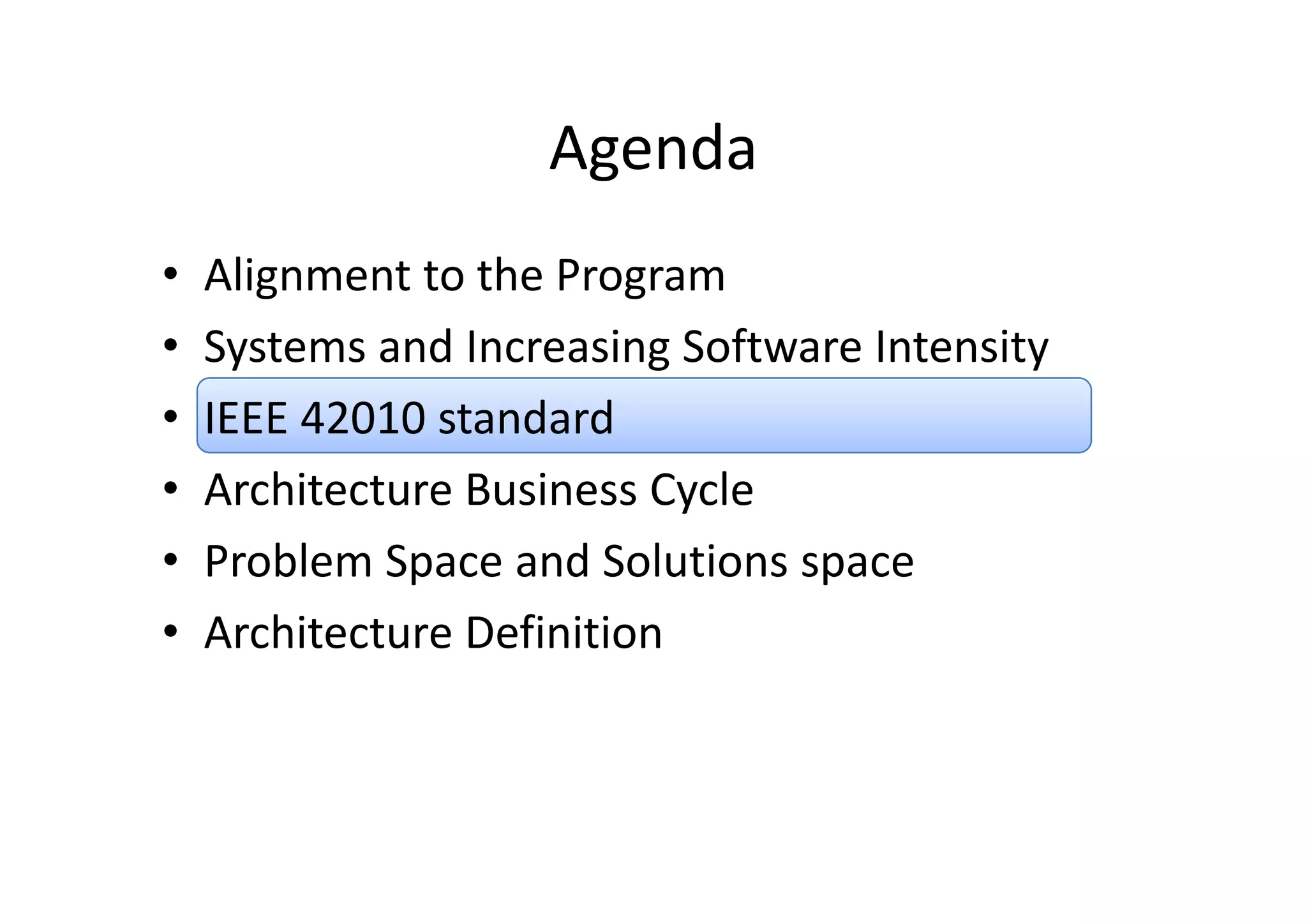 AgendaAgenda
• Alignment to the Program
• Systems and Increasing Software IntensitySystems and Increasing Software Intensity
• IEEE 42010 standard 
• Architecture Business Cycle
• Problem Space and Solutions spaceProblem Space and Solutions space
• Architecture Definition
 
