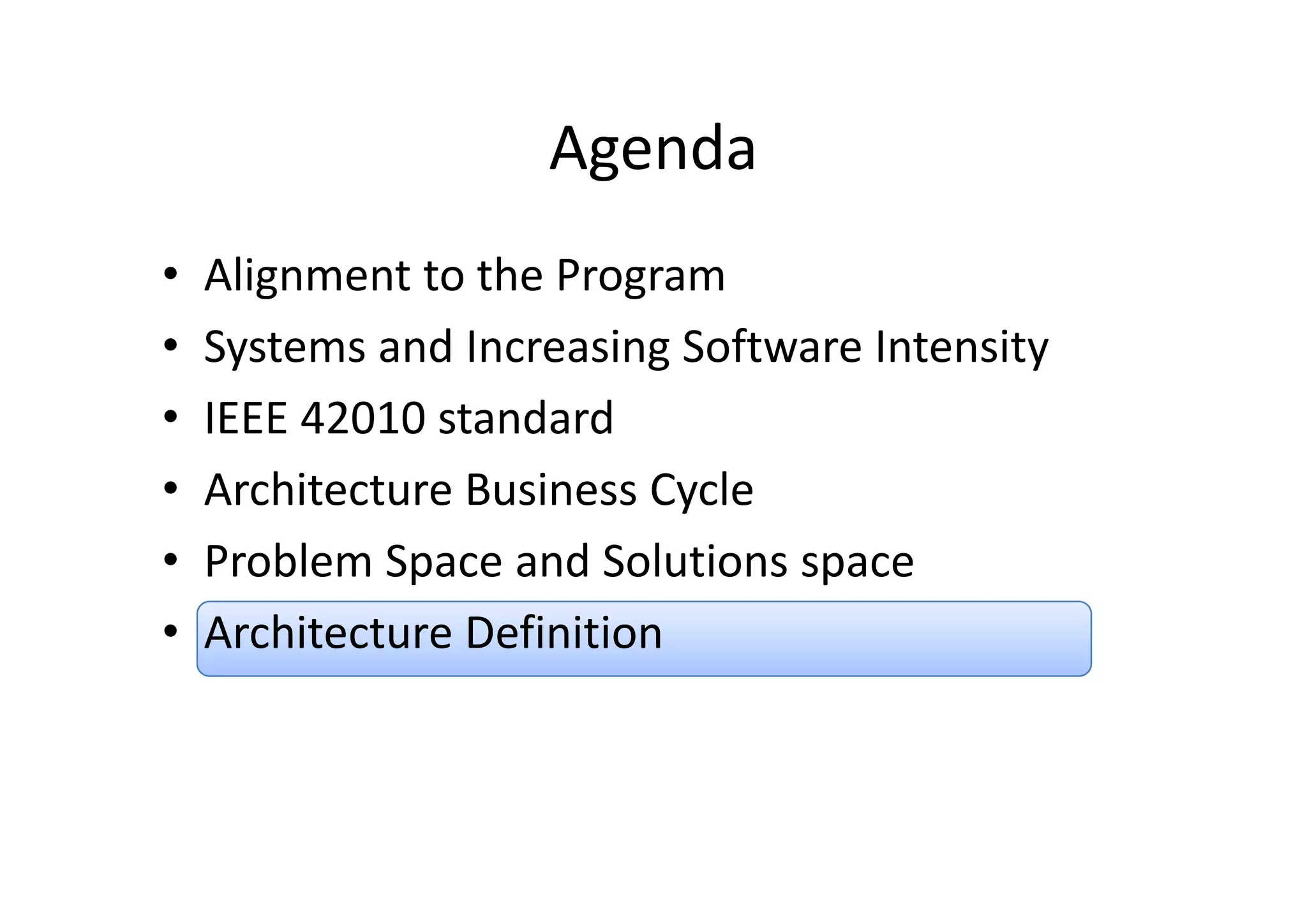 AgendaAgenda
• Alignment to the Program
• Systems and Increasing Software IntensitySystems and Increasing Software Intensity
• IEEE 42010 standard 
• Architecture Business Cycle
• Problem Space and Solutions spaceProblem Space and Solutions space
• Architecture Definition
 